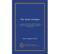 The sheaf catalogue: a practical handbook on the compilation of manuscript catalogues for public and private libraries : a bibliography of manuscript ... and a guide to cataloguers' reference books