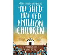 The Shed That Fed a Million Children: The Extraordinary Story of Mary’s Meals