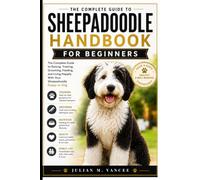 THE SHEEPADOODLE HANDBOOK FOR BEGINNERS: The Complete Guide to Raising, Training, Grooming, Feeding, and Living Happily With Your Sheepadoodle Puppy or Dog