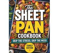 The Sheet Pan Cookbook: Skip the Stress, Skip the Mess. Easy One-Pan Recipes the Whole Family Will Love | Simple Ingredients, Quick Cleanup, Delicious Results