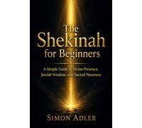The Shekinah for Beginners: A Simple Guide to Divine Presence, Jewish Wisdom, and Sacred Nearness