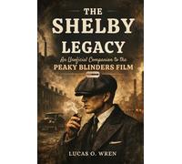 THE SHELBY LEGACY: An Unofficial Companion to the Peaky Blinders Film