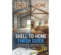 The Shell-to-Home Finish Guide: Finishing the Shell: A Step-by-Step Guide to Framing and Finishing Barndominium Interiors