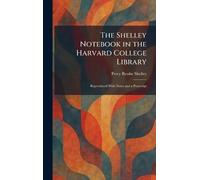 The Shelley Notebook in the Harvard College Library: Reproduced With Notes and a Postscript