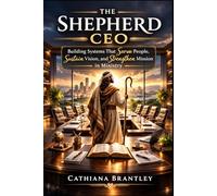 The Shepherd CEO: Building Systems That Serve People, Sustain Vision, and Strengthen Mission in Ministry