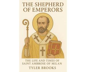 The Shepherd of Emperors: The Life and Times of Saint Ambrose of Milan