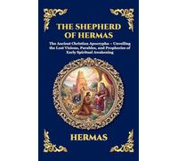 The Shepherd of Hermas: The Ancient Christian Apocrypha - Unveiling the Lost Visions, Parables, and Prophecies of Early Spiritual Awakening: 83 (Library of Alexandria - Esoteric)