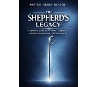 The Shepherd’s Legacy: A Complete Guide to Pastoral Leadership, Powerful Preaching, and Spirit-Led Ministry