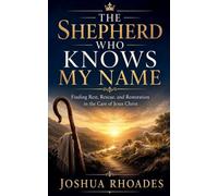 The Shepherd Who Knows My Name - Finding Rest, Rescue, and Restoration in the Care of Jesus Christ