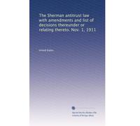 The Sherman antitrust law with amendments and list of decisions thereunder or relating thereto. Nov. 1, 1911
