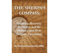 The Sherpa's Compass: Guidance, Recovery, Resilience, and the Human Capacity to Navigate Uncertainty (The Sherpa and the Trauma Recovery System)