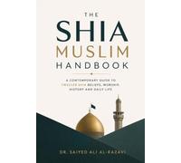 The Shia Muslim Handbook: A Contemporary Guide to Twelver Shia Beliefs, Worship, History and Daily Life (The Living Shia Tradition)