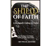 THE SHIELD OF FAITH: A Husband's Calling in Christ: Your Marriage. Your Mission. Protect, Provide, Lead in Faith