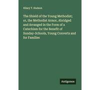 The Shield of the Young Methodist; or, the Methodist Armor, Abridged and Arranged in the Form of a Catechism for the Benefit of Sunday-Schools, Young Converts and for Families