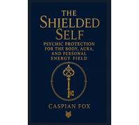 The Shielded Self: Psychic Protection for the Body, Aura, and Personal Energy Field (The Sovereign Flame)