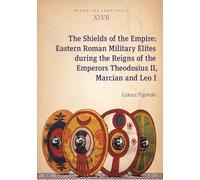 The Shields of the Empire - Eastern Roman Military Elites during the Reigns of the Emperors Theodosius II, Marcian and Leo I (Byzantina Lodziensia, 47)