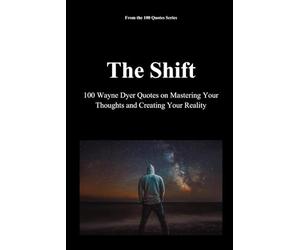 The Shift: 100 Wayne Dyer Quotes on Mastering Your Thoughts and Creating Your Reality: 5 (100 Quotes Series - The Masters of Achievement)