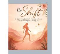 The Shift: A Guided Journey to Becoming Who You're Meant to Be