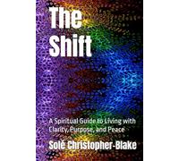 The Shift: A Spiritual Guide to Living with Clarity, Purpose, and Peace