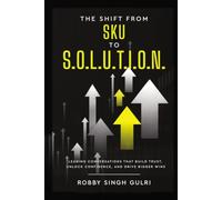 The Shift from SKU to S.O.L.U.T.I.O.N.: Leading Conversations that Build Trust, Unlock Confidence, and Drive Bigger Wins