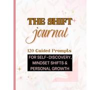 THE SHIFT JOURNAL: 120 Guided Prompts for Self-Discovery, Healing, Confidence & Personal Growth