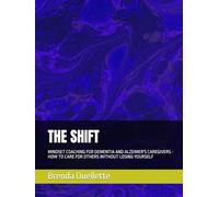 THE SHIFT: MINDSET COACHING FOR DEMENTIA AND ALZEIMER'S CAREGIVERS - HOW TO CARE FOR OTHERS WITHOUT LOSING YOURSELF