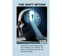THE SHIFT WITHIN: Unlock Your Inner Strength, Rewire Your Mindset and Awaken the Power to Transform Your Life and Rewrite Your Story