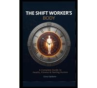 The Shift Worker's Body: A Complete Guide to Health, Fitness & Feeling Human