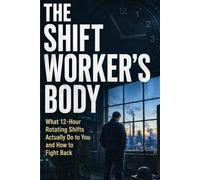 THE SHIFT WORKER'S BODY: What 12-Hour Rotating Shifts Actually Do to You - and How to Fight Back (THE WORKING BODY SERIES)