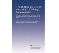 The shifting pattern of narcotics trafficking, Latin America: Report of a Study Mission to Mexico, Costa Rica, Panama, and Colombia, January 6-18, 1976