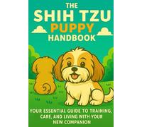 The Shih Tzu Puppy Handbook: Your Essential Guide to Training, Care, and Living with Your New Companion (The New Puppy Parent Handbook: Your Essential ... Care, and Living with Your New Companion)