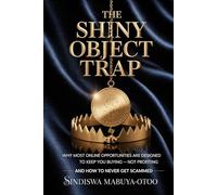 THE SHINY OBJECT TRAP: WHY MOST ONLINE OPPORTUNITIES ARE DESIGNED TO KEEP YOU BUYING - NOT PROFITING AND HOW TO NEVER GET SCAMMED