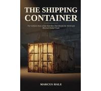 The Shipping Container: The Unlikely Story of the Steel Box That Shrank the World and Rewired Global Trade: 2 (The Secret Life of Ordinary Things)