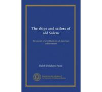The ships and sailors of old Salem: the record of a brilliant era of American achievement
