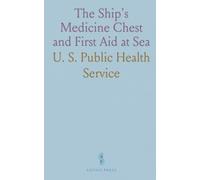 The Ship's Medicine Chest and First Aid at Sea: Compiled and Edited by Medical Ofﬁcers of the United States Public Health Service