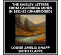 The Shirley Letters From California Mines In 1851-52 (Unabridged)