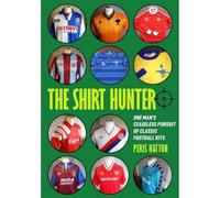 The Shirt Hunter: One Man’s Ceaseless Pursuit of Classic Football Kits
