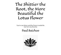 The Shittier the Root, the More Beautiful the Lotus Flower: You’re not alone and the future needs the warrior you become