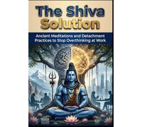 The Shiva Solution: Ancient Meditations and Detachment Practices to Stop Overthinking at Work