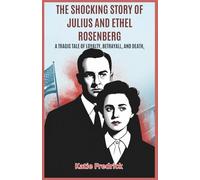 The Shocking Story of Julius and Ethel Rosenberg: A Tragic Tale of Loyalty, Betrayal, and Death: Explore the Infamous Espionage Trial That Shook America During the Cold War Era