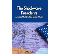 The Shockwave Presidents: America’s Most Shocking Election Upsets: From Dark Horses to Outsiders - How Unexpected Victories Shaped the Nation (The American Story Series)