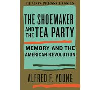 The Shoemaker and the Tea Party: Memory and the American Revolution: 10 (Beacon Classics)