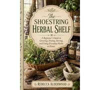 The Shoestring Herbal Shelf: A Beginner’s Guide to Growing, Drying, Storing, and Using Everyday Herbs at Home (The Shoestring Homestead Library)