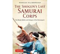 The Shogun's Last Samurai Corps: The Bloody Battles and Intrigues of the Shinsengumi