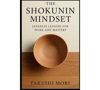 The Shokunin Mindset: Japanese Lessons for Work and Mastery (The Shokunin Series)