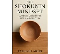 The Shokunin Mindset: Japanese Lessons for Work and Mastery (The Shokunin Series)