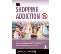 The Shopping Addiction: Recovery Steps to Stop Compulsive Buying, Build Financial Resilience, and Foster a Healthy Relationship with Money (Addictions Recovery Series)