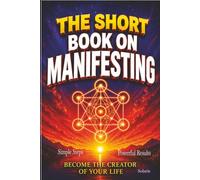 The Short Book on Manifesting: Become the Creator of Your Life