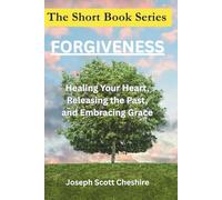 The Short Book Series: Forgiveness: Healing Your Heart, Releasing the Past and Embracing Grace