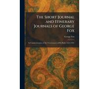 The Short Journal and Itinerary Journals of George Fox: In Commemoration of the Tercentenary of His Birth (1624-1924)